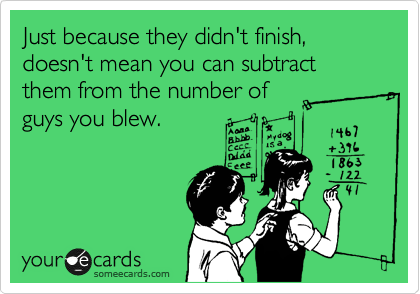 Just because they didn't finish, doesn't mean you can subtract them from the number of
guys you blew.