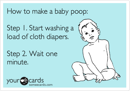 How to make a baby poop:

Step 1. Start washing a
load of cloth diapers. 

Step 2. Wait one
minute. 