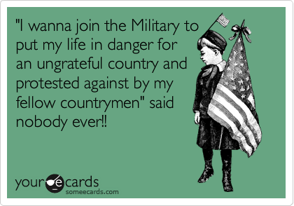 "I wanna join the Military to
put my life in danger for
an ungrateful country and
protested against by my
fellow countrymen" said
nobody ever!!