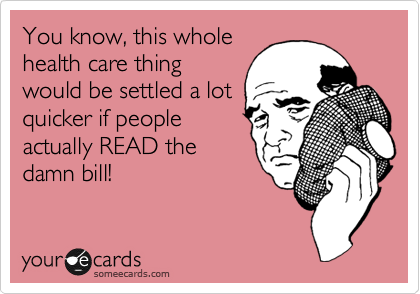 You know, this whole
health care thing
would be settled a lot
quicker if people
actually READ the
damn bill!