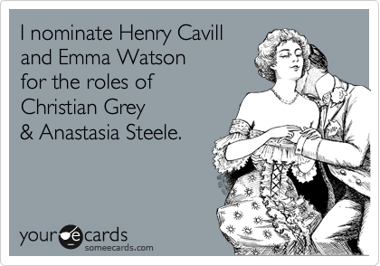 I nominate Henry Cavill
and Emma Watson 
for the roles of 
Christian Grey
& Anastasia Steele.
