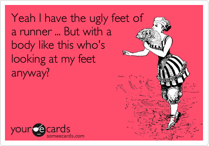 Yeah I have the ugly feet of
a runner ... But with a
body like this who's
looking at my feet
anyway? 
