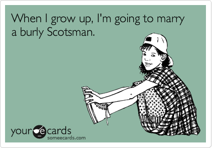 When I grow up, I'm going to marry a burly Scotsman.