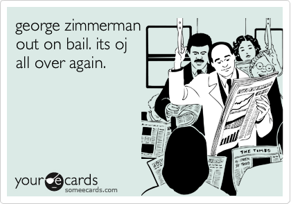 george zimmerman
out on bail. its oj
all over again.