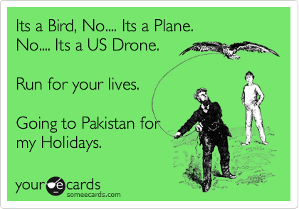 Its a Bird, No.... Its a Plane. 
No.... Its a US Drone.

Run for your lives.

Going to Pakistan for
my Holidays. 