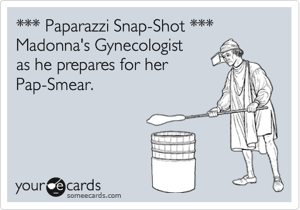 *** Paparazzi Snap-Shot ***
Madonna's Gynecologist
as he prepares for her 
Pap-Smear.