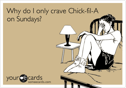 Why do I only crave Chick-fil-A
on Sundays?