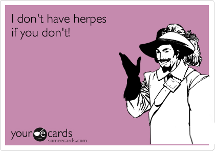I don't have herpes
if you don't!
