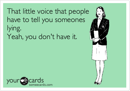 That little voice that people
have to tell you someones
lying.  
Yeah, you don't have it.