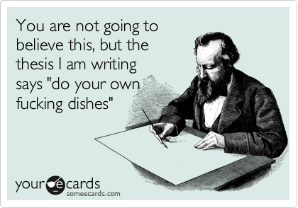 You are not going to
believe this, but the
thesis I am writing
says "do your own
fucking dishes"