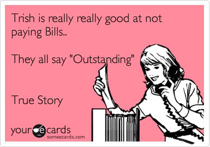 Trish is really really good at not paying Bills..

They all say "Outstanding"


True Story 