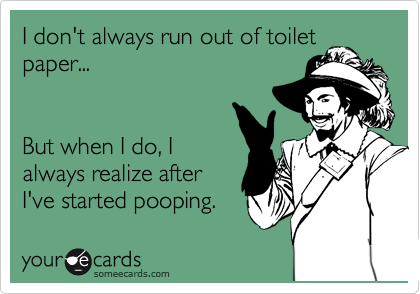 I don't always run out of toilet
paper... 


But when I do, I
always realize after
I've started pooping. 