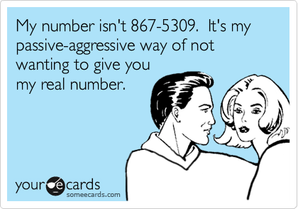 My number isn't 867-5309.  It's my passive-aggressive way of not wanting to give you 
my real number.
