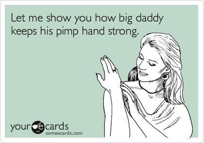 Let me show you how big daddy keeps his pimp hand strong.