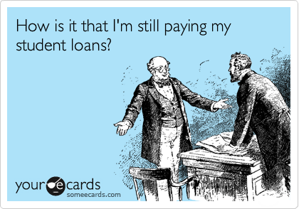 How is it that I'm still paying my student loans?