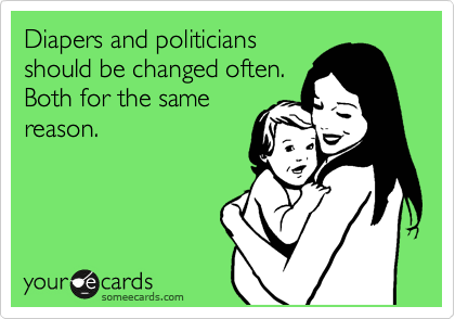 Diapers and politicians
should be changed often.
Both for the same
reason.