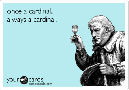 once a cardinal...
always a cardinal.