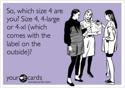 So, which size 4 are
you? Size 4, 4-large
or 4-xl %28which
comes with the
label on the
outside%29?