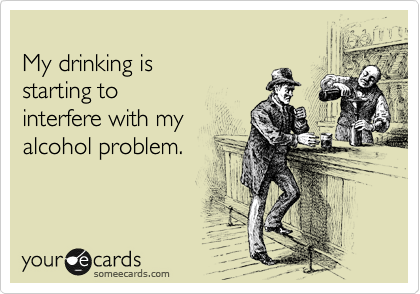 
My drinking is 
starting to
interfere with my
alcohol problem.