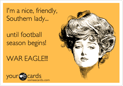 I'm a nice, friendly,
Southern lady...

until football
season begins!

WAR EAGLE!!!