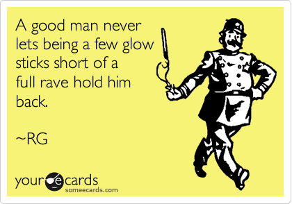 A good man never
lets being a few glow
sticks short of a
full rave hold him
back.

%7ERG