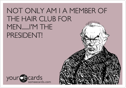 NOT ONLY AM I A MEMBER OF THE HAIR CLUB FOR
MEN......I'M THE
PRESIDENT!