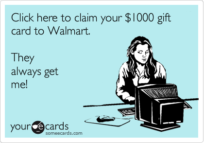 Click here to claim your %241000 gift card to Walmart.            
                                   
They
always get
me!
