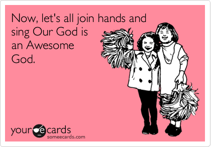 Now, let's all join hands and
sing Our God is
an Awesome
God. 
