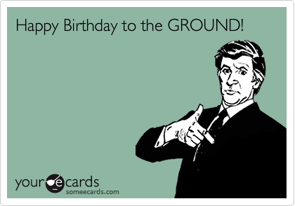 Happy Birthday to the GROUND!