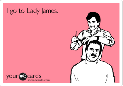 I go to Lady James.