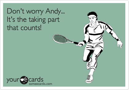 Don't worry Andy...
It's the taking part 
that counts!
