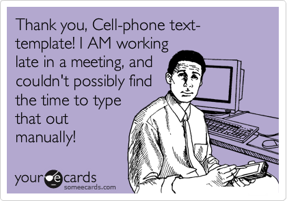 Thank you, Cell-phone text-template! I AM working
late in a meeting, and
couldn't possibly find
the time to type
that out
manually!