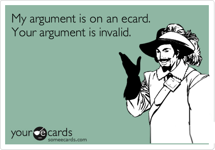 My argument is on an ecard.
Your argument is invalid.