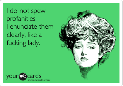 I do not spew profanities. I enunciate them clearly, like ...