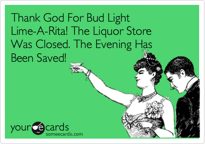 Thank God For Bud Light 
Lime-A-Rita! The Liquor Store 
Was Closed. The Evening Has 
Been Saved!