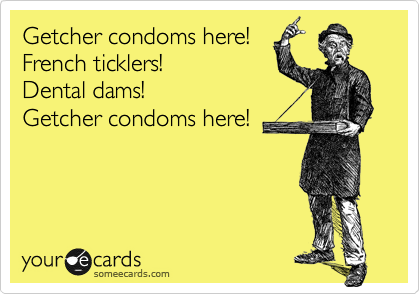 Getcher condoms here! 
French ticklers! 
Dental dams!
Getcher condoms here!
