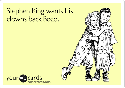 Stephen King wants his
clowns back Bozo. 
