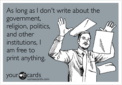 As long as I don't write about the government,
religion, politics,
and other
institutions, I
am free to
print anything.