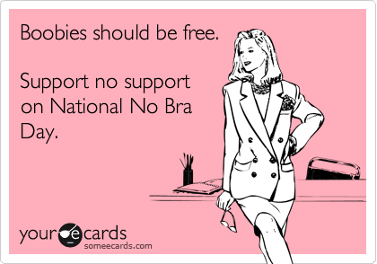 Boobies should be free. 

Support no support
on National No Bra
Day.
