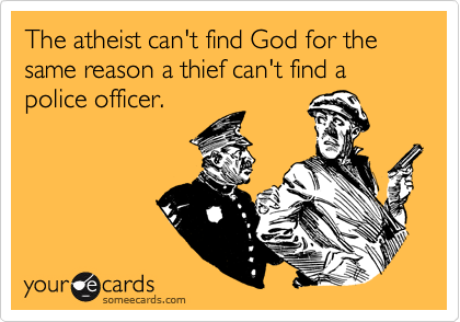 The atheist can't find God for the same reason a thief can't find a police officer.
