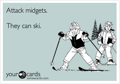 Attack midgets.

They can ski.