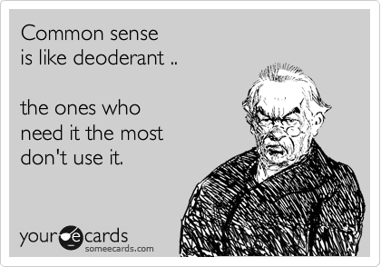 Common sense 
is like deoderant ..  

the ones who 
need it the most 
don't use it.