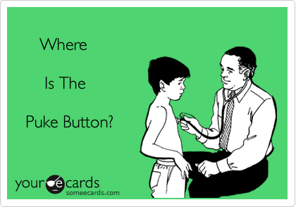   
     Where 

      Is The
  
  Puke Button?