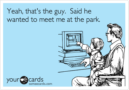 Yeah, that's the guy.  Said he wanted to meet me at the park.