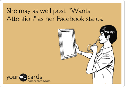 She may as well post  "Wants Attention" as her Facebook status.