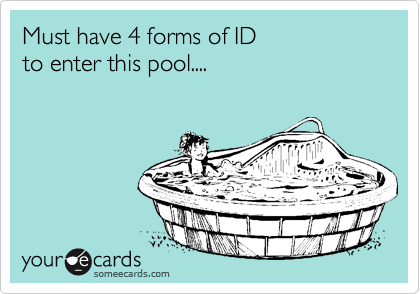 Must have 4 forms of ID
to enter this pool....