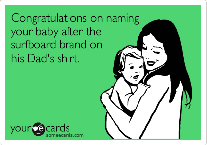 Congratulations on naming
your baby after the
surfboard brand on
his Dad's shirt.  