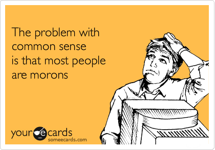 
The problem with 
common sense
is that most people 
are morons