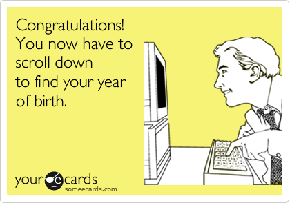 Congratulations! 
You now have to 
scroll down
to find your year
of birth. 