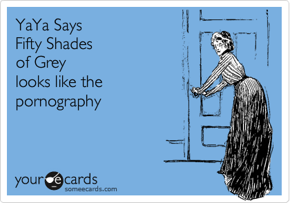 YaYa Says 
Fifty Shades
of Grey 
looks like the
pornography